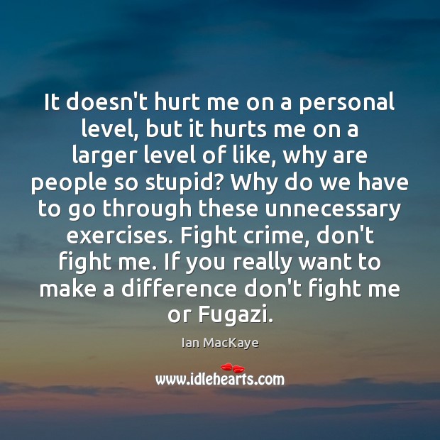 It doesn’t hurt me on a personal level, but it hurts me Ian MacKaye Picture Quote