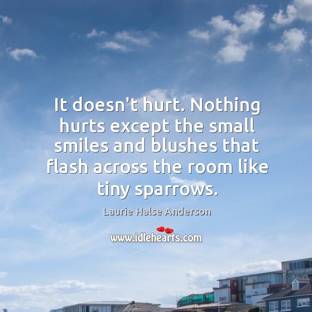 It doesn’t hurt. Nothing hurts except the small smiles and blushes that Laurie Halse Anderson Picture Quote