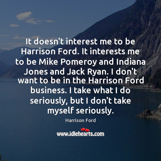 It doesn’t interest me to be Harrison Ford. It interests me to Image