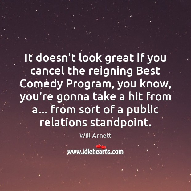 It doesn’t look great if you cancel the reigning Best Comedy Program, Will Arnett Picture Quote