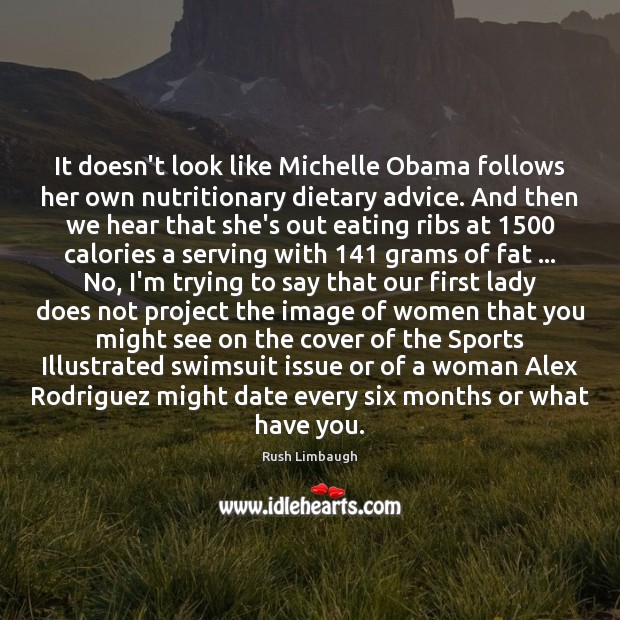 It doesn’t look like Michelle Obama follows her own nutritionary dietary advice. Rush Limbaugh Picture Quote
