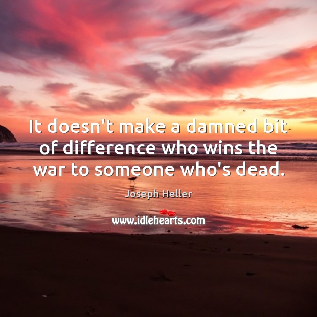 It doesn’t make a damned bit of difference who wins the war to someone who’s dead. Joseph Heller Picture Quote