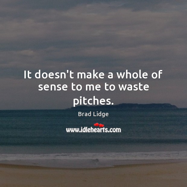 It doesn’t make a whole of sense to me to waste pitches. Brad Lidge Picture Quote