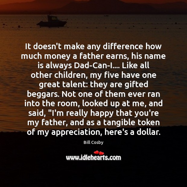 It doesn’t make any difference how much money a father earns, his Bill Cosby Picture Quote