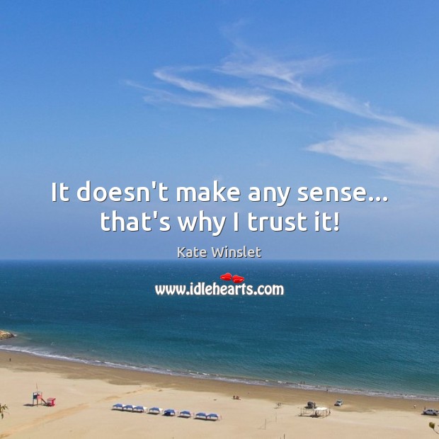 It doesn’t make any sense… that’s why I trust it! Image