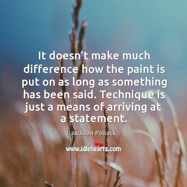 It doesn’t make much difference how the paint is put on as long as something has been said. Jackson Pollock Picture Quote