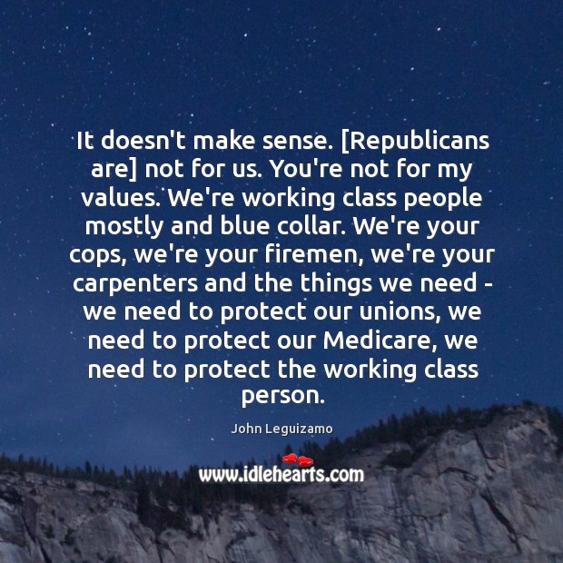It doesn’t make sense. [Republicans are] not for us. You’re not for John Leguizamo Picture Quote