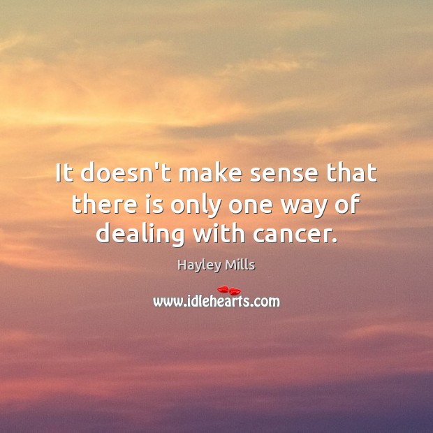 It doesn’t make sense that there is only one way of dealing with cancer. Hayley Mills Picture Quote