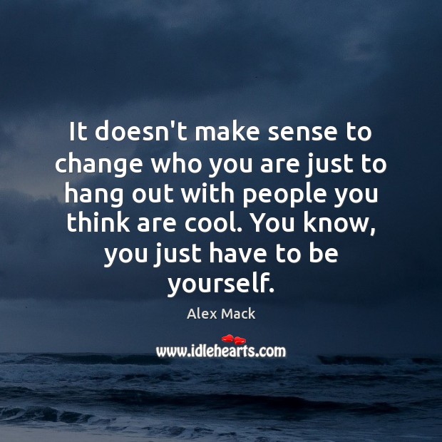It doesn’t make sense to change who you are just to hang Be Yourself Quotes Image