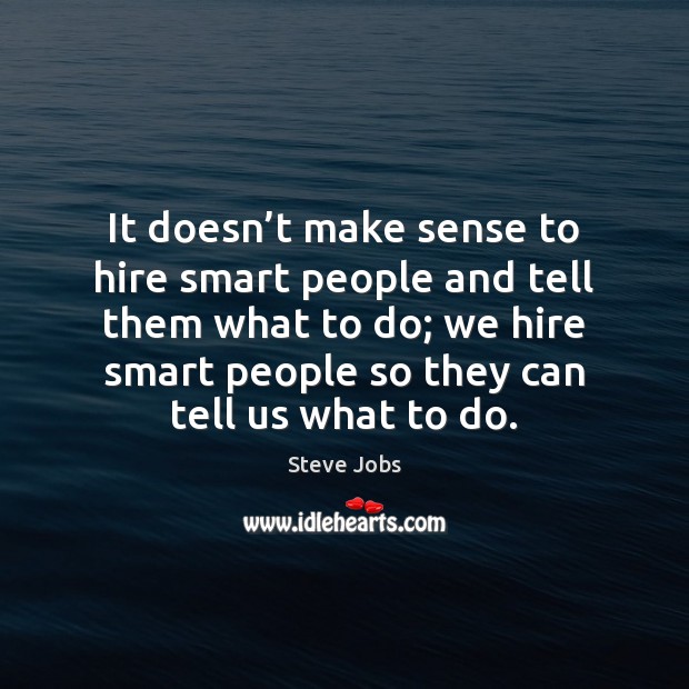 It doesn’t make sense to hire smart people and tell them Steve Jobs Picture Quote