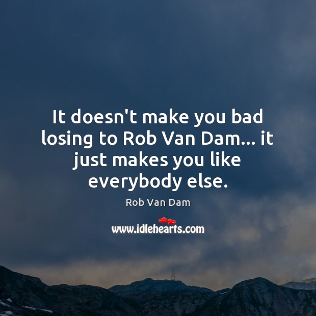It doesn’t make you bad losing to Rob Van Dam… it just makes you like everybody else. Rob Van Dam Picture Quote