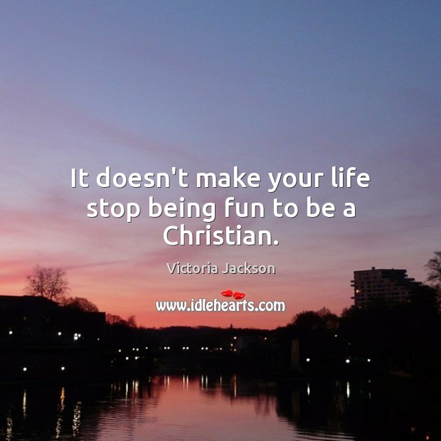 It doesn’t make your life stop being fun to be a Christian. Victoria Jackson Picture Quote