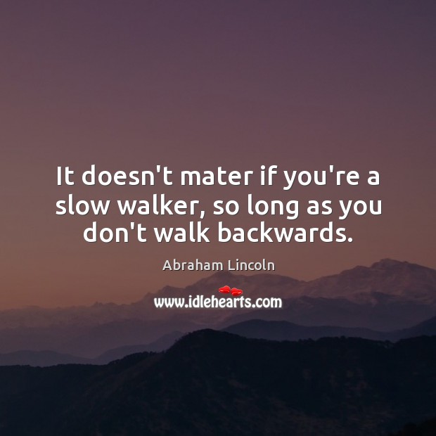 It doesn’t mater if you’re a slow walker, so long as you don’t walk backwards. Image