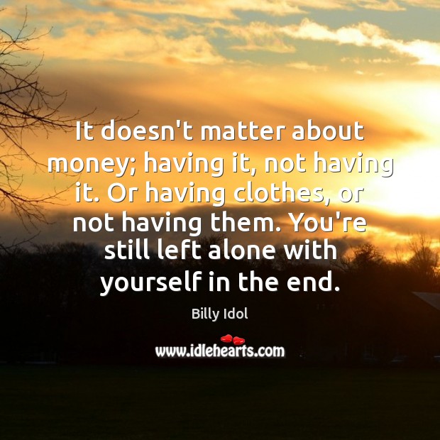 It doesn’t matter about money; having it, not having it. Or having Billy Idol Picture Quote