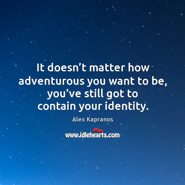 It doesn’t matter how adventurous you want to be, you’ve still got to contain your identity. Image