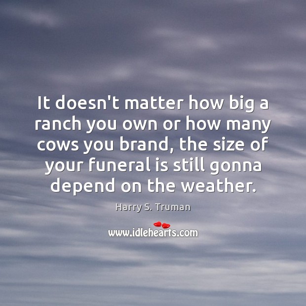 It doesn’t matter how big a ranch you own or how many Harry S. Truman Picture Quote