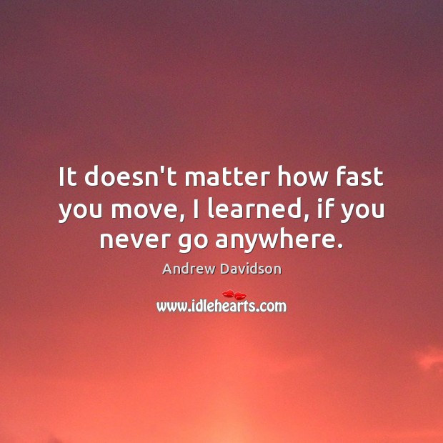 It doesn’t matter how fast you move, I learned, if you never go anywhere. Image