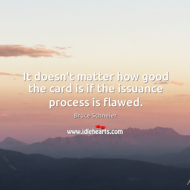 It doesn’t matter how good the card is if the issuance process is flawed. Bruce Schneier Picture Quote
