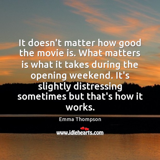 It doesn’t matter how good the movie is. What matters is what Emma Thompson Picture Quote
