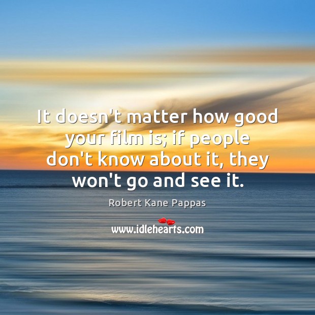 It doesn’t matter how good your film is; if people don’t know Robert Kane Pappas Picture Quote