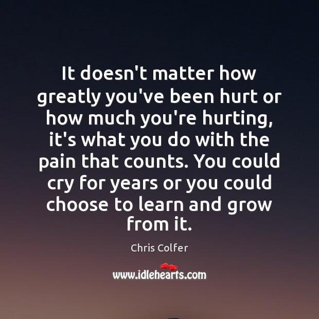 It doesn’t matter how greatly you’ve been hurt or how much you’re Chris Colfer Picture Quote