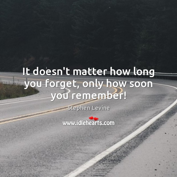 It doesn’t matter how long you forget, only how soon you remember! Stephen Levine Picture Quote