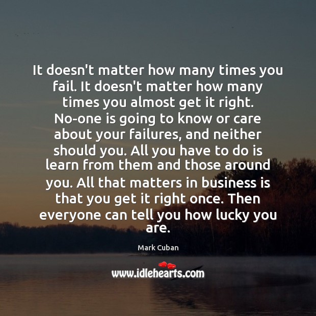 It doesn’t matter how many times you fail. It doesn’t matter how Mark Cuban Picture Quote