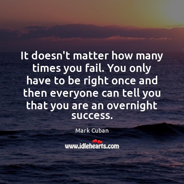 It doesn’t matter how many times you fail. You only have to Mark Cuban Picture Quote