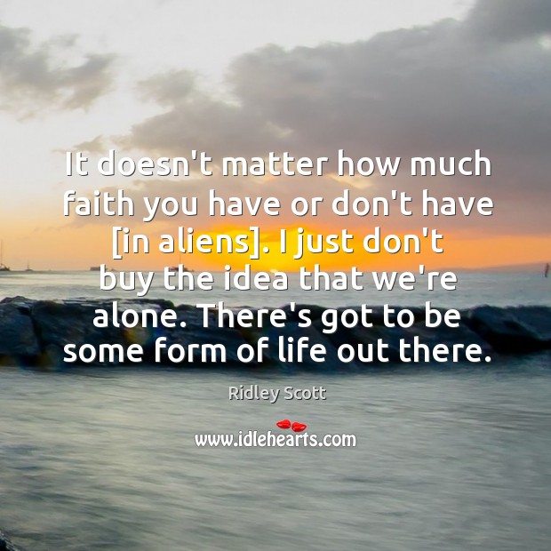 It doesn’t matter how much faith you have or don’t have [in Ridley Scott Picture Quote