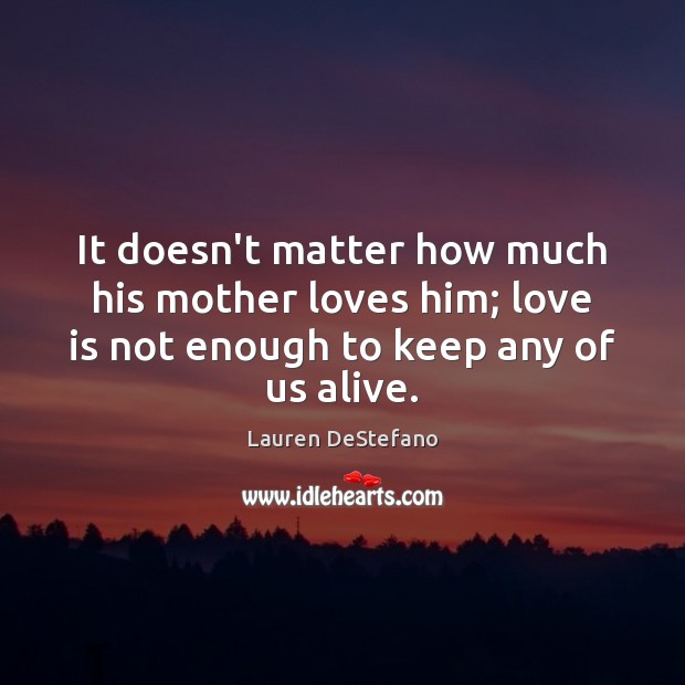It doesn’t matter how much his mother loves him; love is not Lauren DeStefano Picture Quote