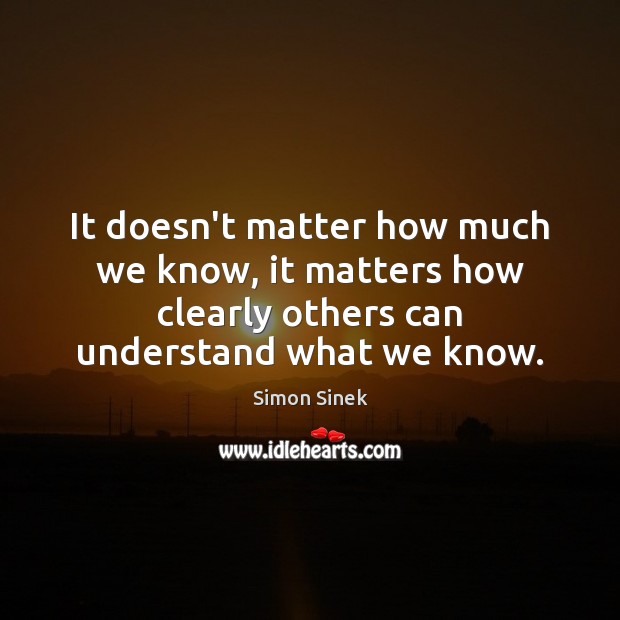 It doesn’t matter how much we know, it matters how clearly others Simon Sinek Picture Quote