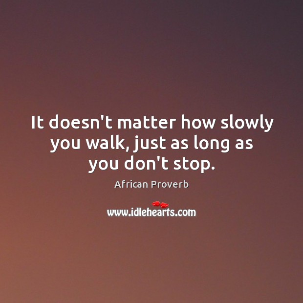 It doesn’t matter how slowly you walk, just as long as you don’t stop. African Proverbs Image
