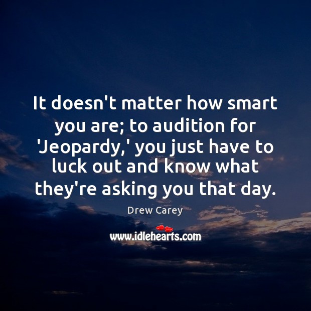 It doesn’t matter how smart you are; to audition for ‘Jeopardy,’ Drew Carey Picture Quote