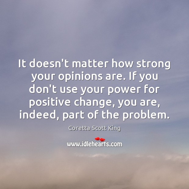 It doesn’t matter how strong your opinions are. If you don’t use Coretta Scott King Picture Quote