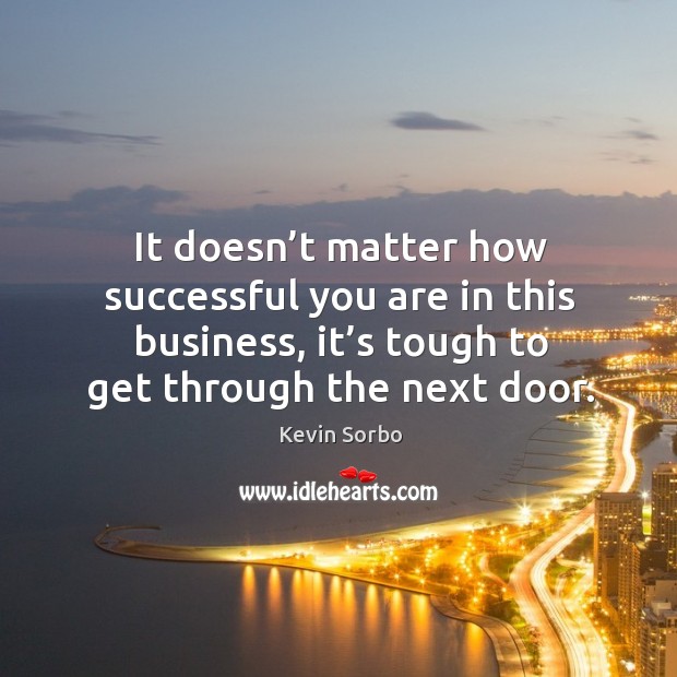 It doesn’t matter how successful you are in this business, it’s tough to get through the next door. Kevin Sorbo Picture Quote