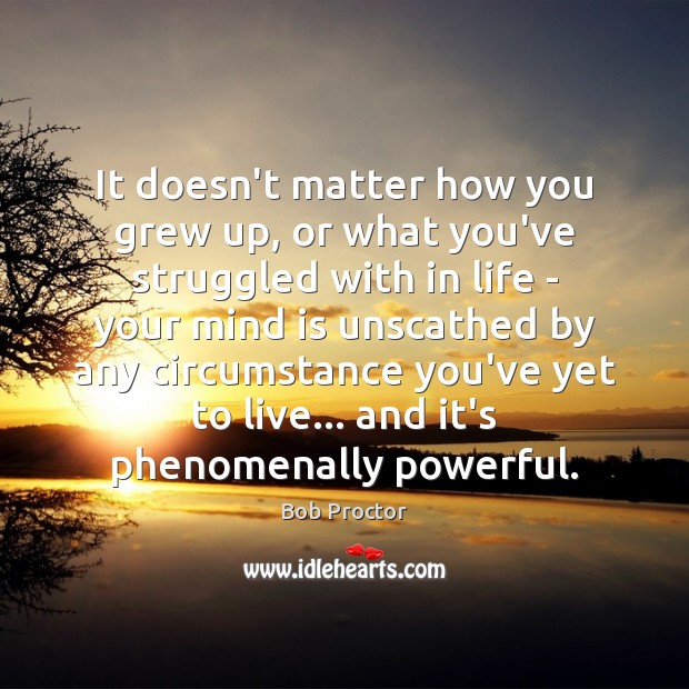 It doesn’t matter how you grew up, or what you’ve struggled with Bob Proctor Picture Quote