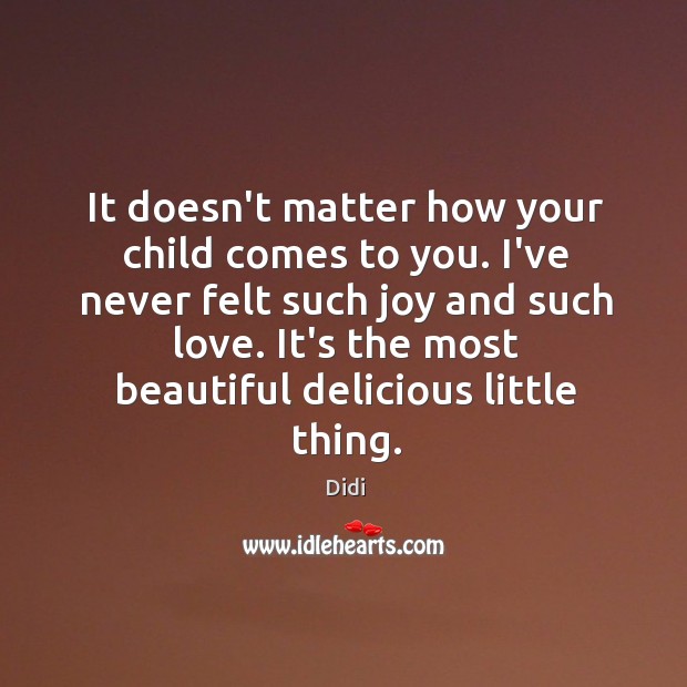 It doesn’t matter how your child comes to you. I’ve never felt Didi Picture Quote