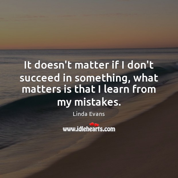 It doesn’t matter if I don’t succeed in something, what matters is Linda Evans Picture Quote