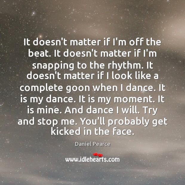 It doesn’t matter if I’m off the beat. It doesn’t matter if Daniel Pearce Picture Quote