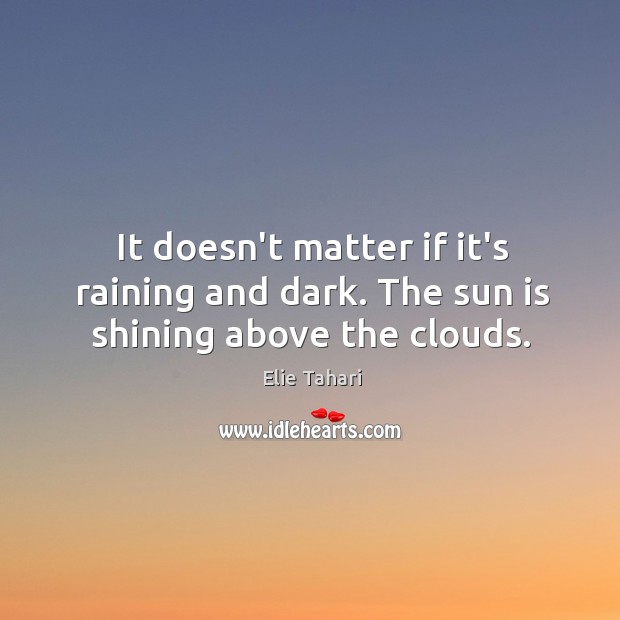 It doesn’t matter if it’s raining and dark. The sun is shining above the clouds. Elie Tahari Picture Quote