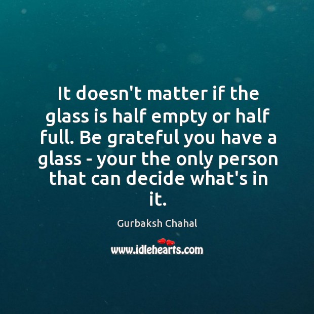 It doesn’t matter if the glass is half empty or half full. Be Grateful Quotes Image