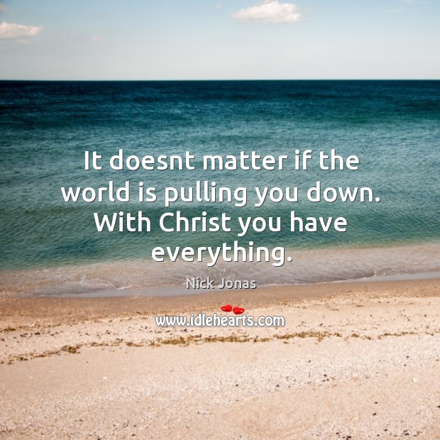 It doesnt matter if the world is pulling you down. With christ you have everything. Nick Jonas Picture Quote