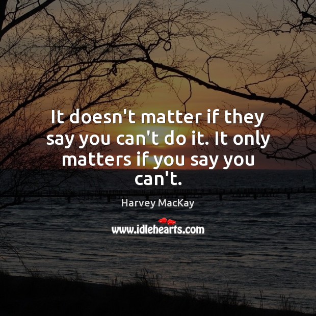 It doesn’t matter if they say you can’t do it. It only matters if you say you can’t. Image