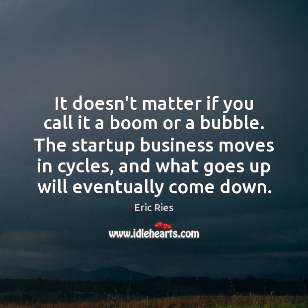 It doesn’t matter if you call it a boom or a bubble. Eric Ries Picture Quote