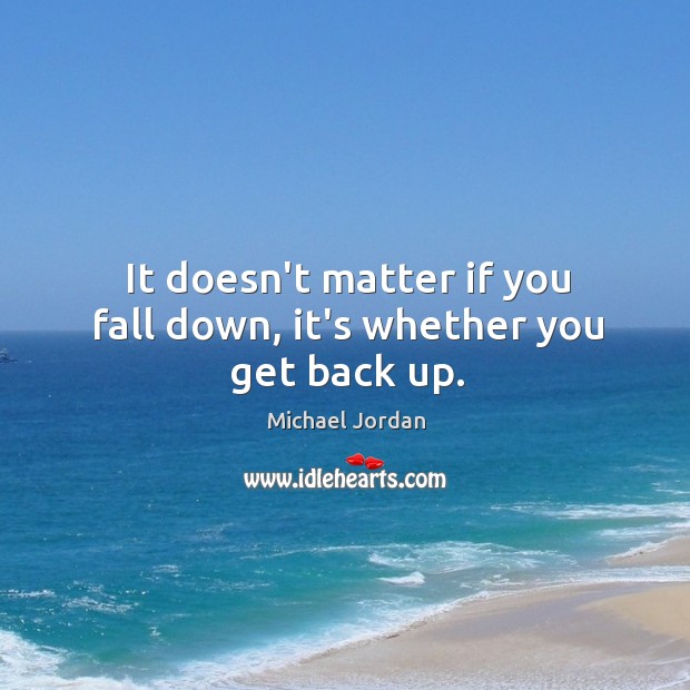 It doesn’t matter if you fall down, it’s whether you get back up. Image