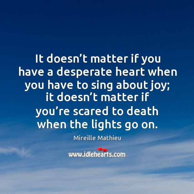It doesn’t matter if you have a desperate heart when you have to sing about joy Mireille Mathieu Picture Quote