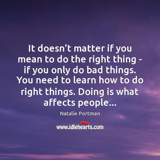 It doesn’t matter if you mean to do the right thing – Natalie Portman Picture Quote