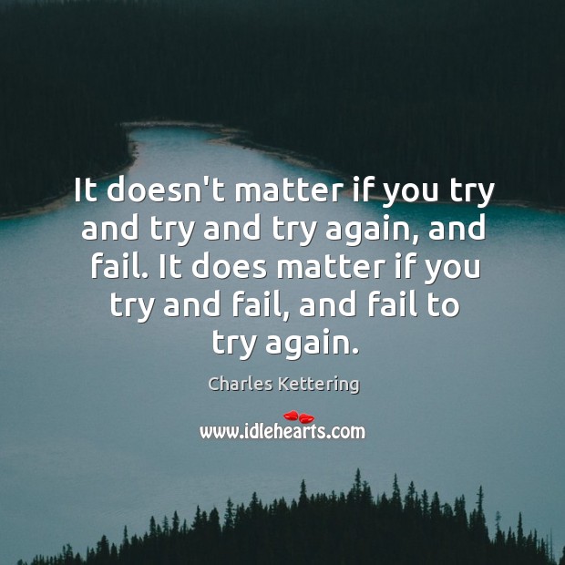 It doesn’t matter if you try and try and try again, and Charles Kettering Picture Quote
