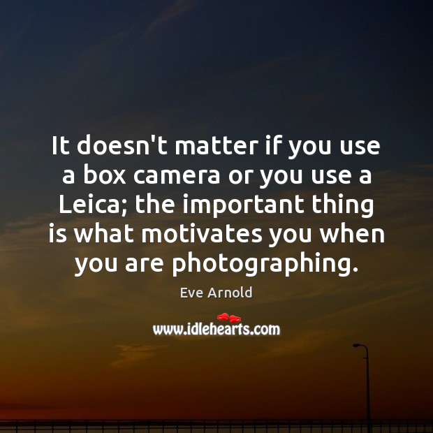 It doesn’t matter if you use a box camera or you use Eve Arnold Picture Quote