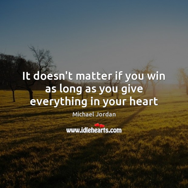 It doesn’t matter if you win as long as you give everything in your heart Michael Jordan Picture Quote